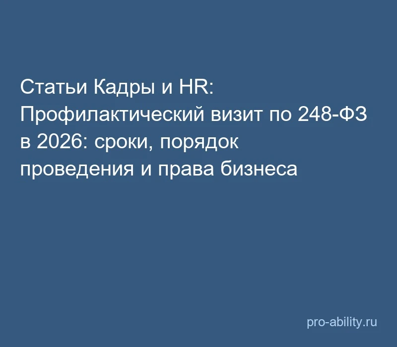 📢 Статьи Кадры и HR: Профилактический визит по 248-ФЗ в 2026: сроки, порядок проведени...