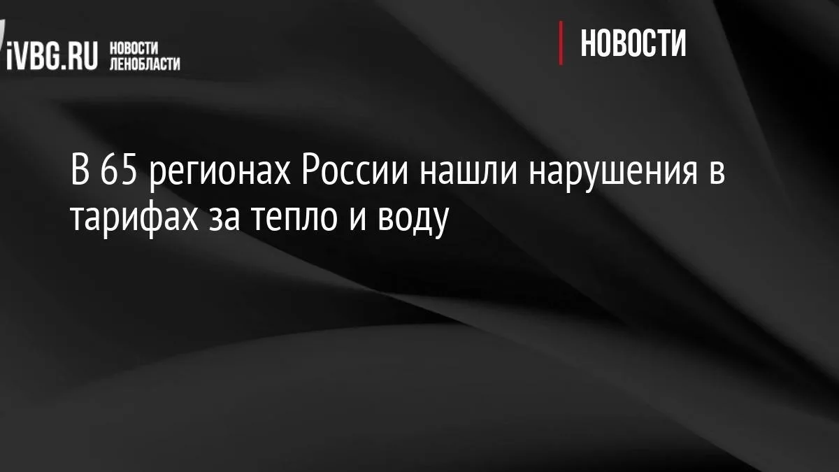 В 65 регионах России нашли нарушения в тарифах за тепло и воду

ФАС выдала предписания устранить нар