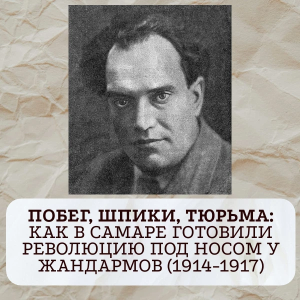 Побег, шпики, тюрьма: как в Самаре готовили революцию под носом у жандармов (1914-1917)