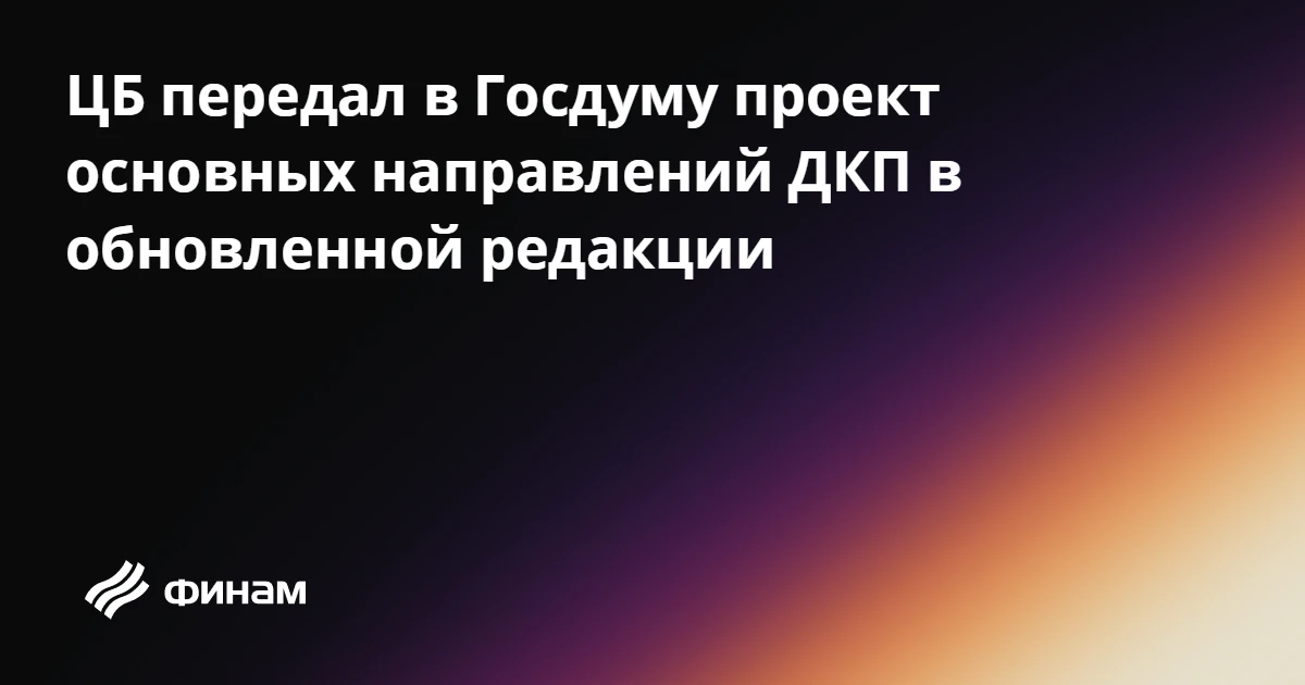 ЦБ передал в Госдуму проект основных направлений ДКП в обновленной редакции