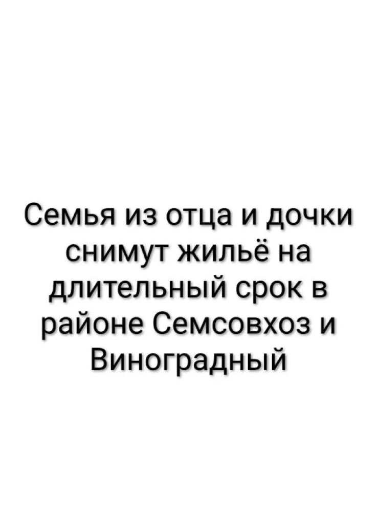 Семья из отца и дочки снимут жильё на длительный срок в районе Семсовхоза и Винограда н...