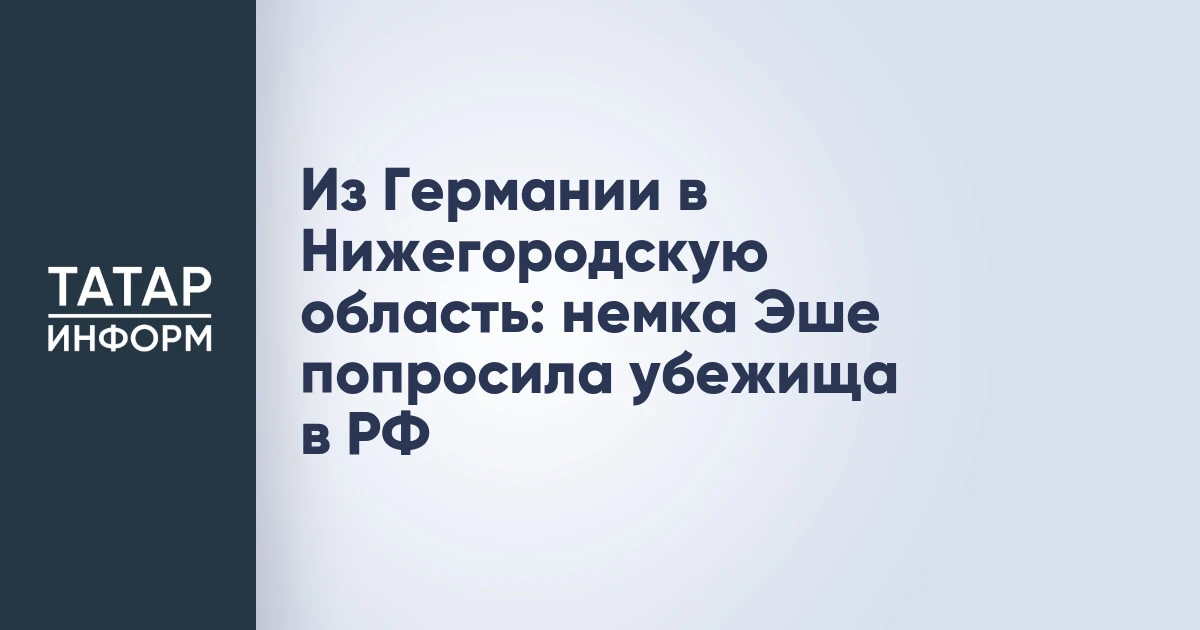 Из Германии в Нижегородскую область: немка Эше попросила убежища в РФ