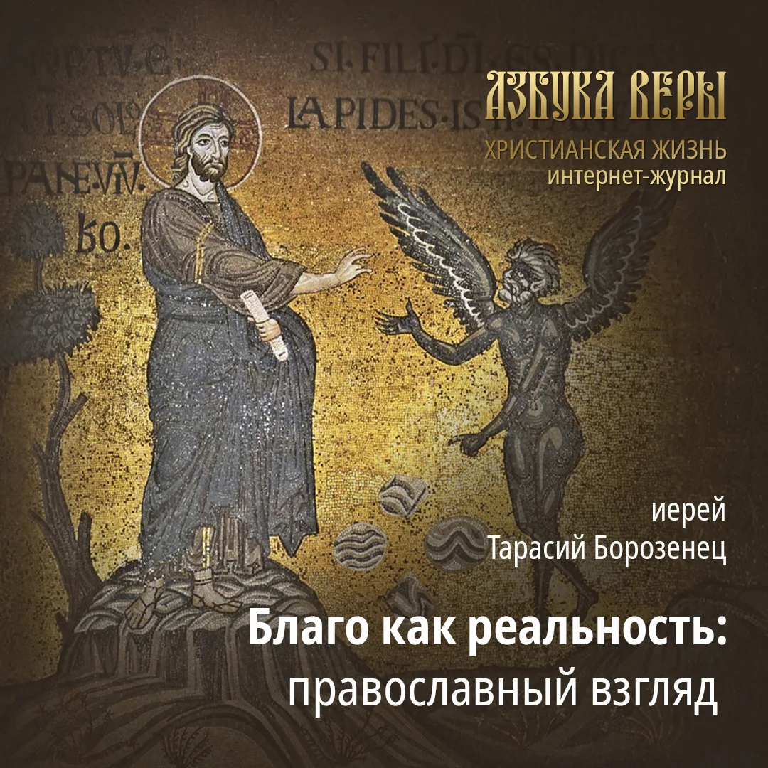 Благо как реальность: православный взгляд - Иерей Тарасий Борозенец
Благо и зло – категории, с котор
