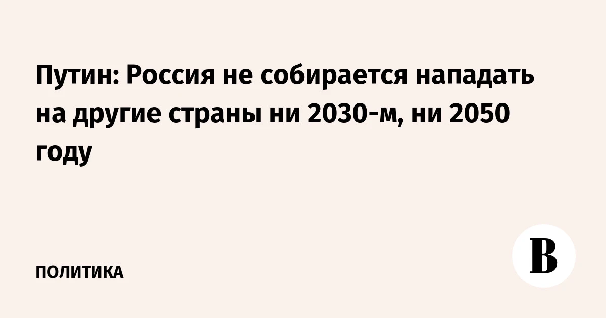 🇷🇺 Путин: Россия не собирается нападать на другие страны ни 2030-м, ни 2050 году