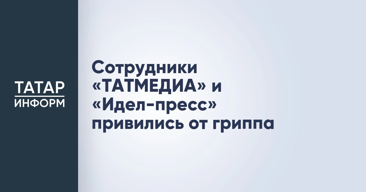 Сотрудники «ТАТМЕДИА» и «Идел-пресс» привились от гриппа