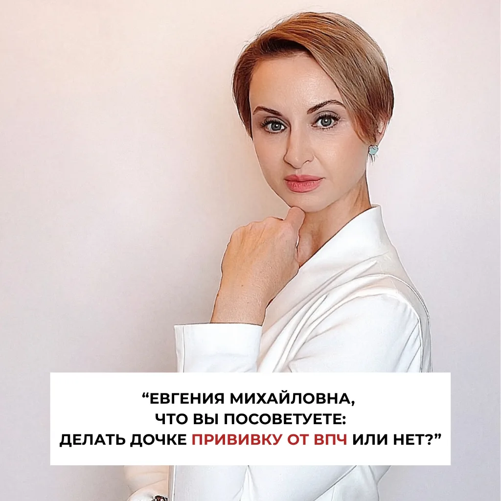 «Евгения Михайловна, что вы посоветуете: делать дочке прививку от ВПЧ или нет?» — такой...
