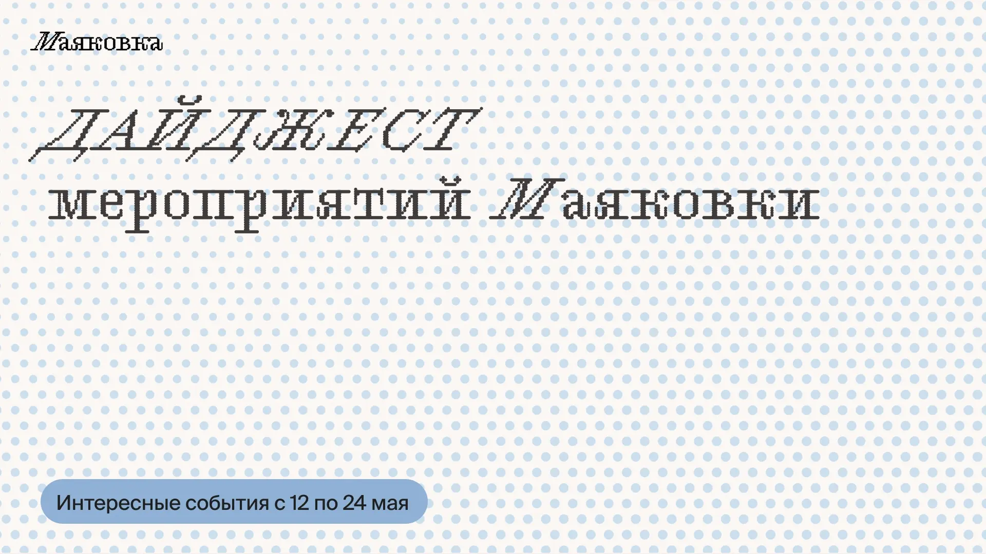 Что делать в Маяковке: дайджест мероприятий 12.05—24.05