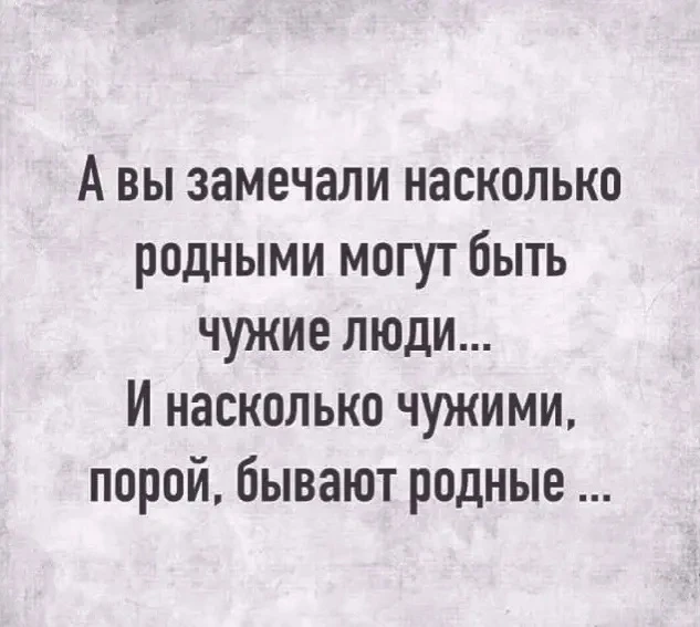 Грустно, но факт. 

К сожалению, "чужие" становятся родными ровно в тот момент, когда родные переста