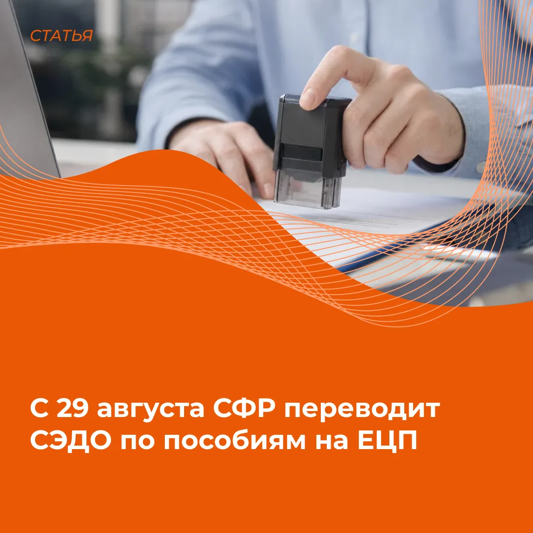 С 29 августа СФР переводит СЭДО по пособиям на ЕЦП