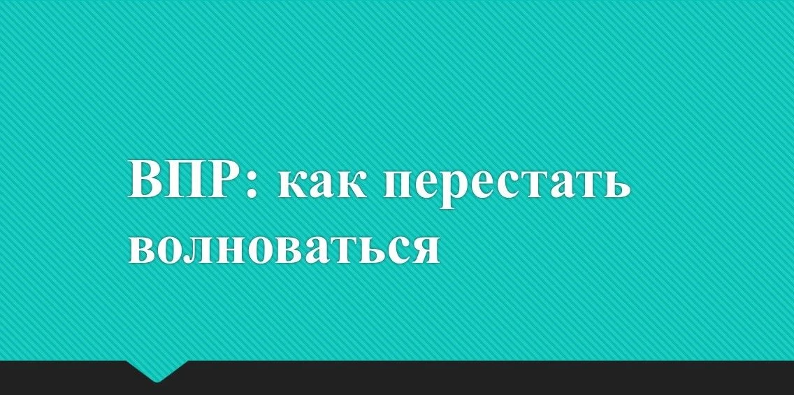 ВПР: как перестать волноваться
Всероссийские проверочные работы для многих «испытание», от которого 