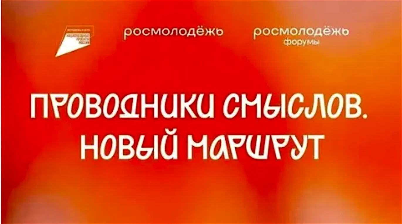 ПРОВОДНИКИ СМЫСЛОВ. НОВЫЙ МАРШРУТ
Национальный проект «Молодежь и дети» 

В рамках реализации нацио