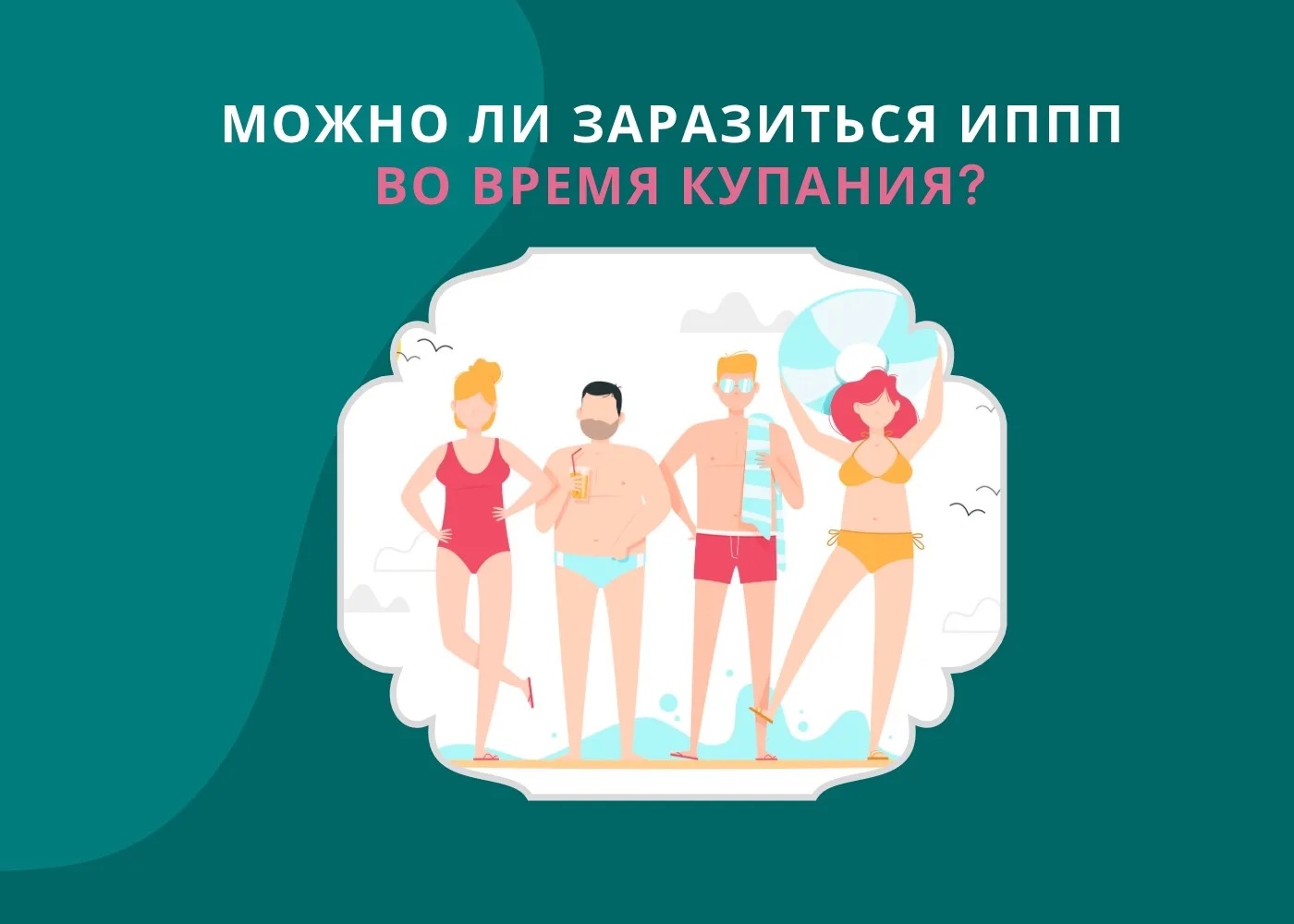 Можно ли заразиться ИППП во время купания? – Можно, если заниматься сексом в воде. Шутка🙂 А при все
