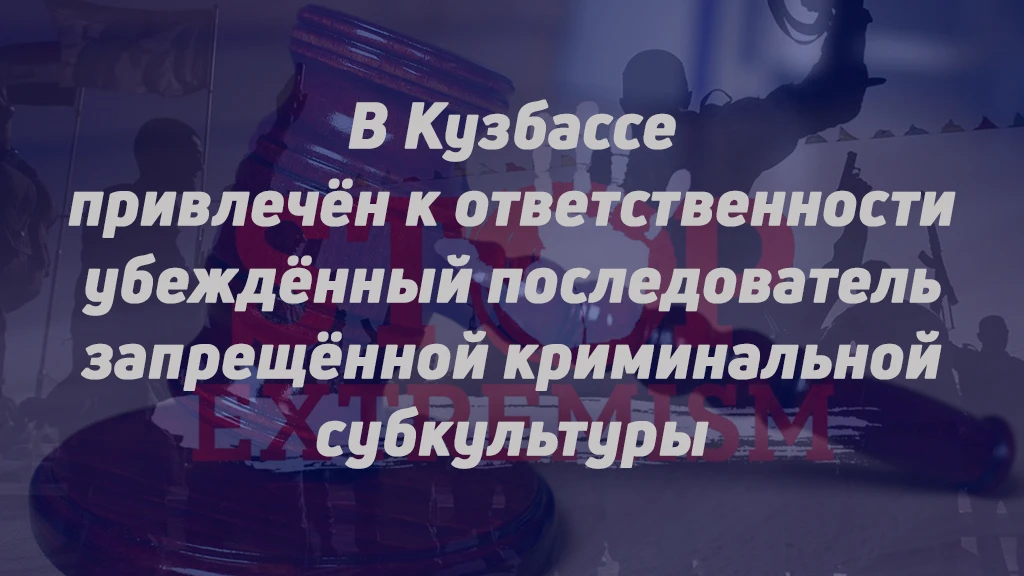 В КУЗБАССЕ ПРИВЛЕЧЁН К ОТВЕТСТВЕННОСТИ УБЕЖДЁННЫЙ ПОСЛЕДОВАТЕЛЬ ЗАПРЕЩЁННОЙ КРИМИНАЛЬНО...