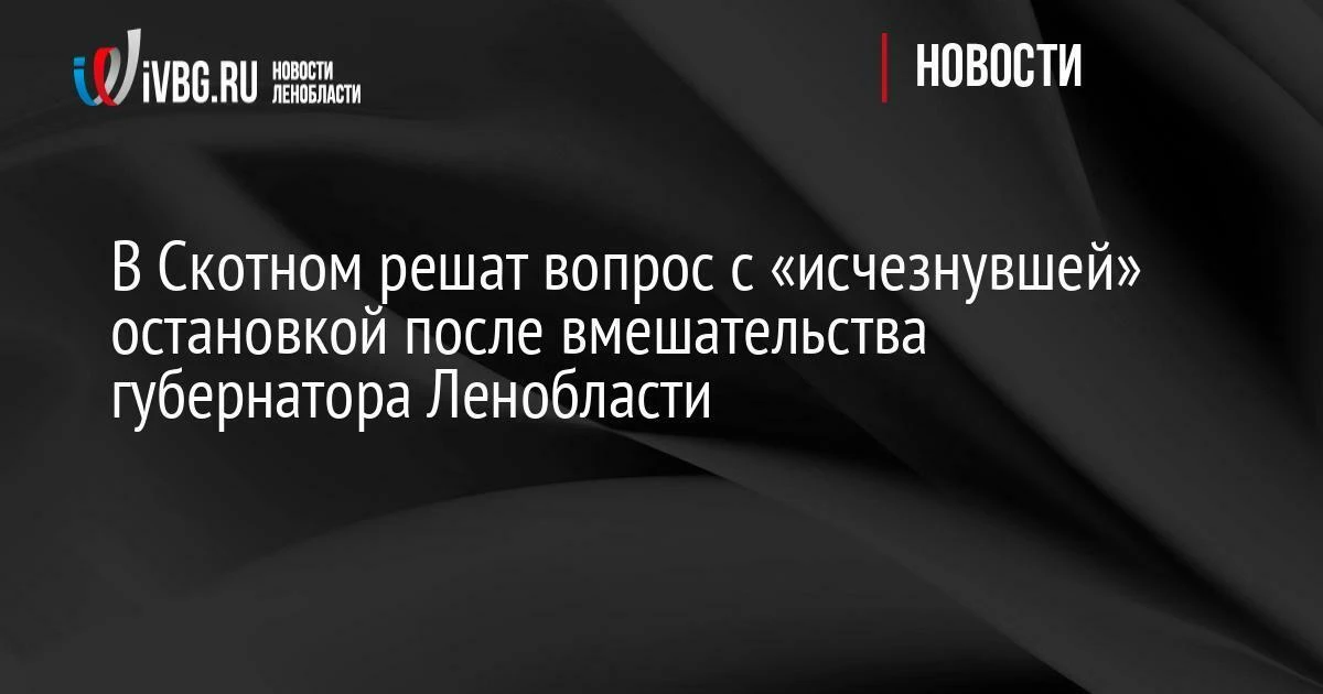 В Скотном решат вопрос с «исчезнувшей» остановкой после вмешательства губернатора Леноб...