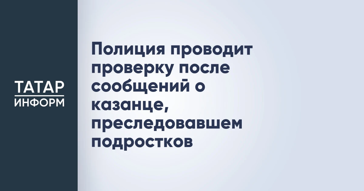 Полиция проводит проверку после сообщений о казанце, преследовавшем подростков
