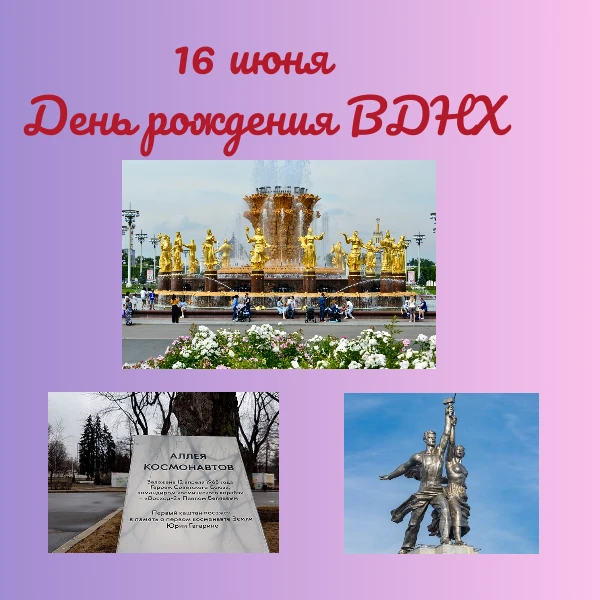 16 июня 2026 года  - День рождения ВДНХ.