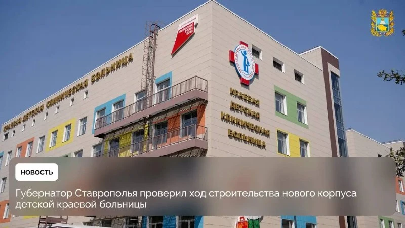 🏥 В Ставрополе строят новый корпус детской краевой больницы