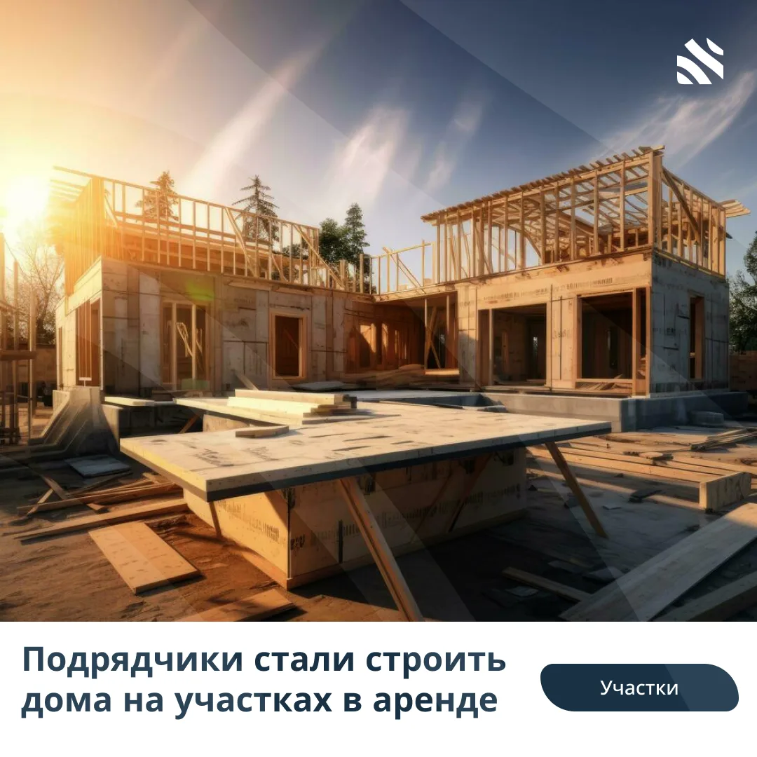 👷Подрядчики стали строить дома на участках в аренде