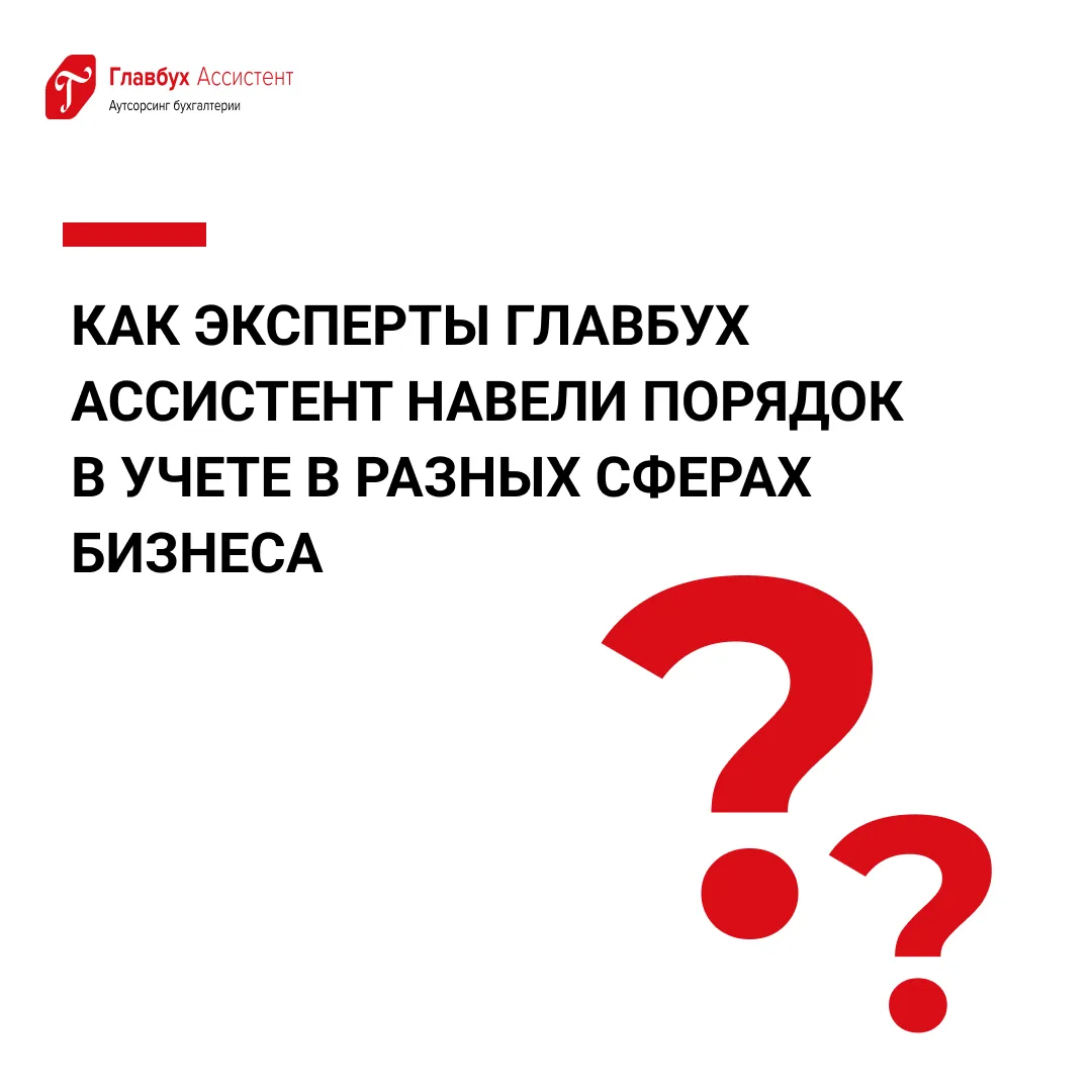 Реальные кейсы: как эксперты Главбух Ассистент навели порядок в учете в разных сферах бизнеса  Друзь