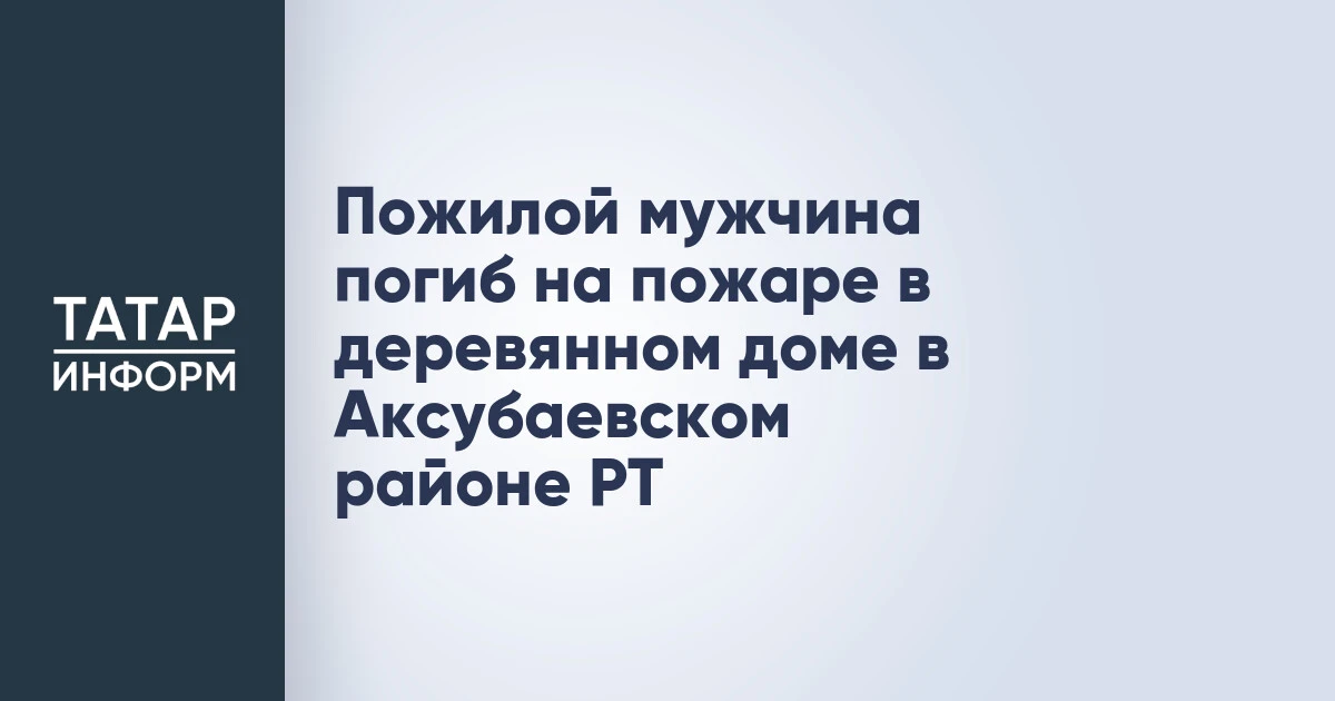 Пожилой мужчина погиб на пожаре в деревянном доме в Аксубаевском районе РТ