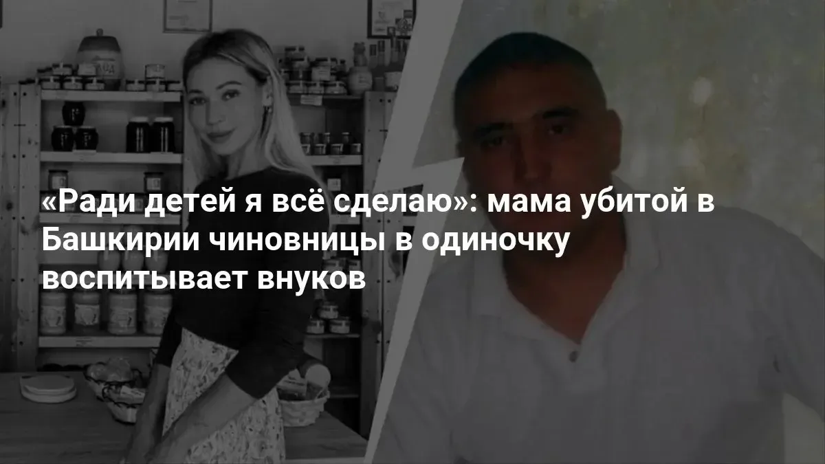 Мама убитой в Башкирии чиновницы в одиночку воспитывает внуков
