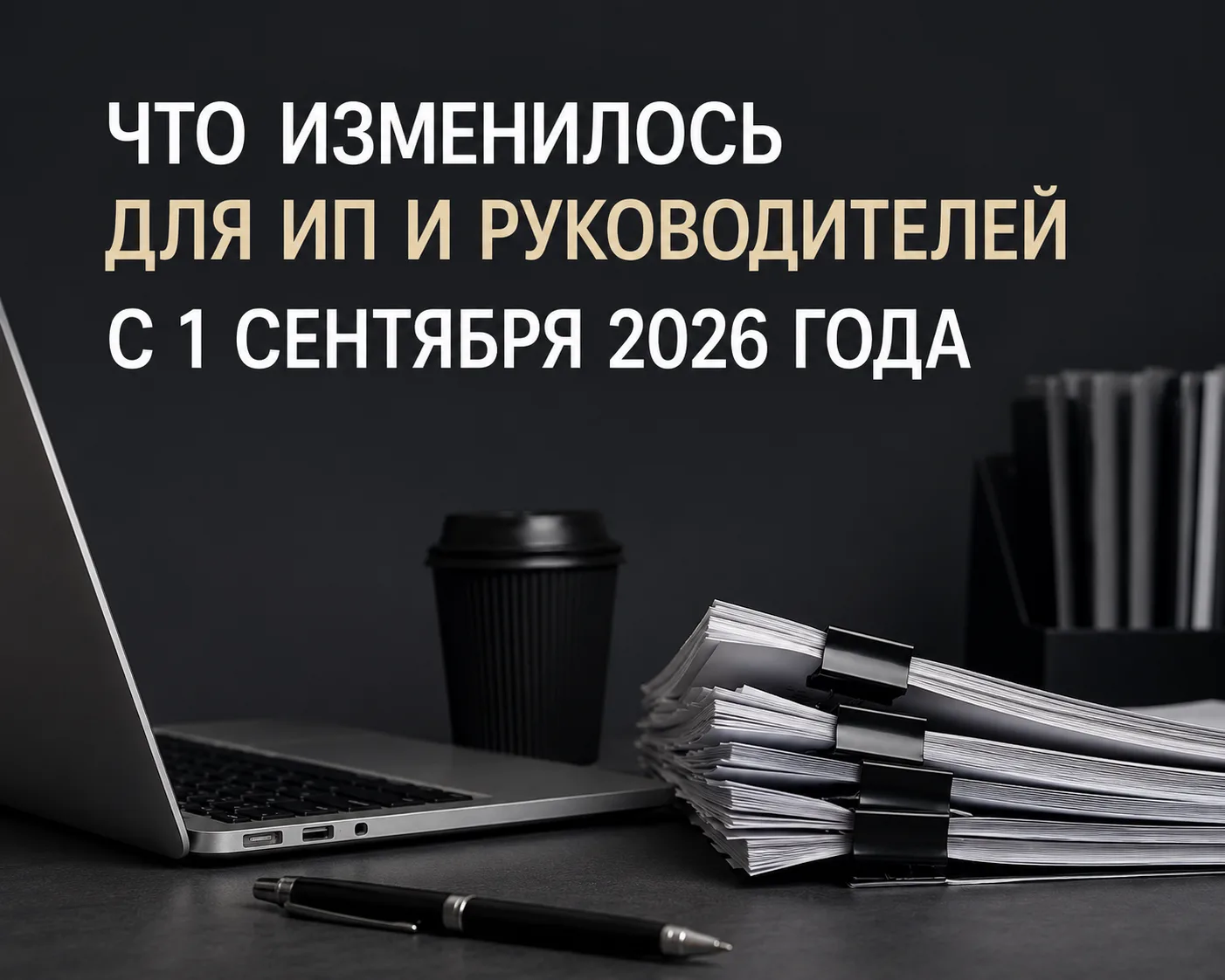 📌 Что изменилось для ИП и руководителей с 1 сентября 2026 года