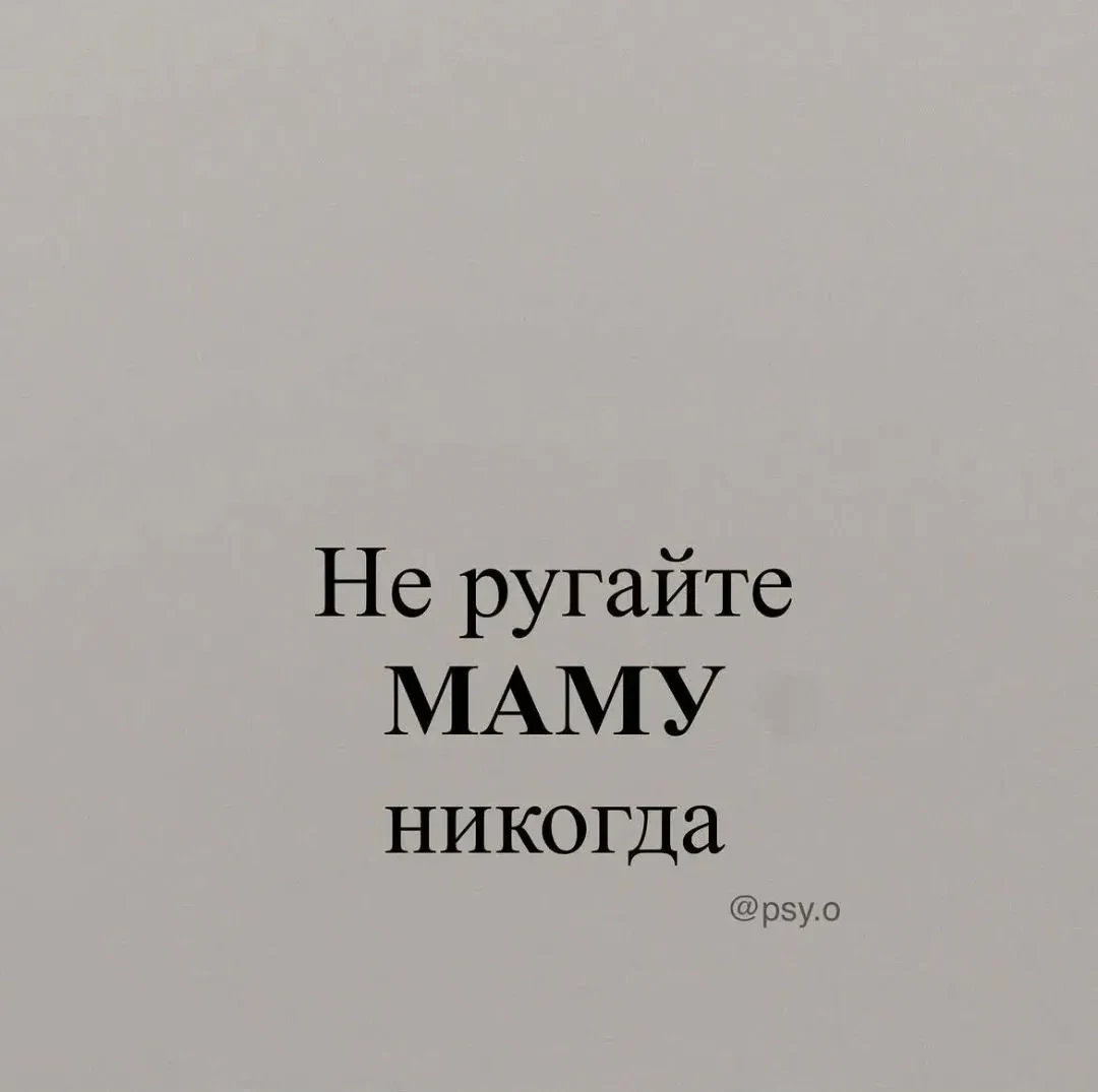 МАМУ НЕЛЬЗЯ РУГАТЬ. ДАЖЕ ЕСЛИ ОНА НЕ ИДЕАЛЬНА. ДАЖЕ ЕСЛИ ОНА НЕ ПОНЯЛА. НЕ ПОДДЕРЖАЛА. ...