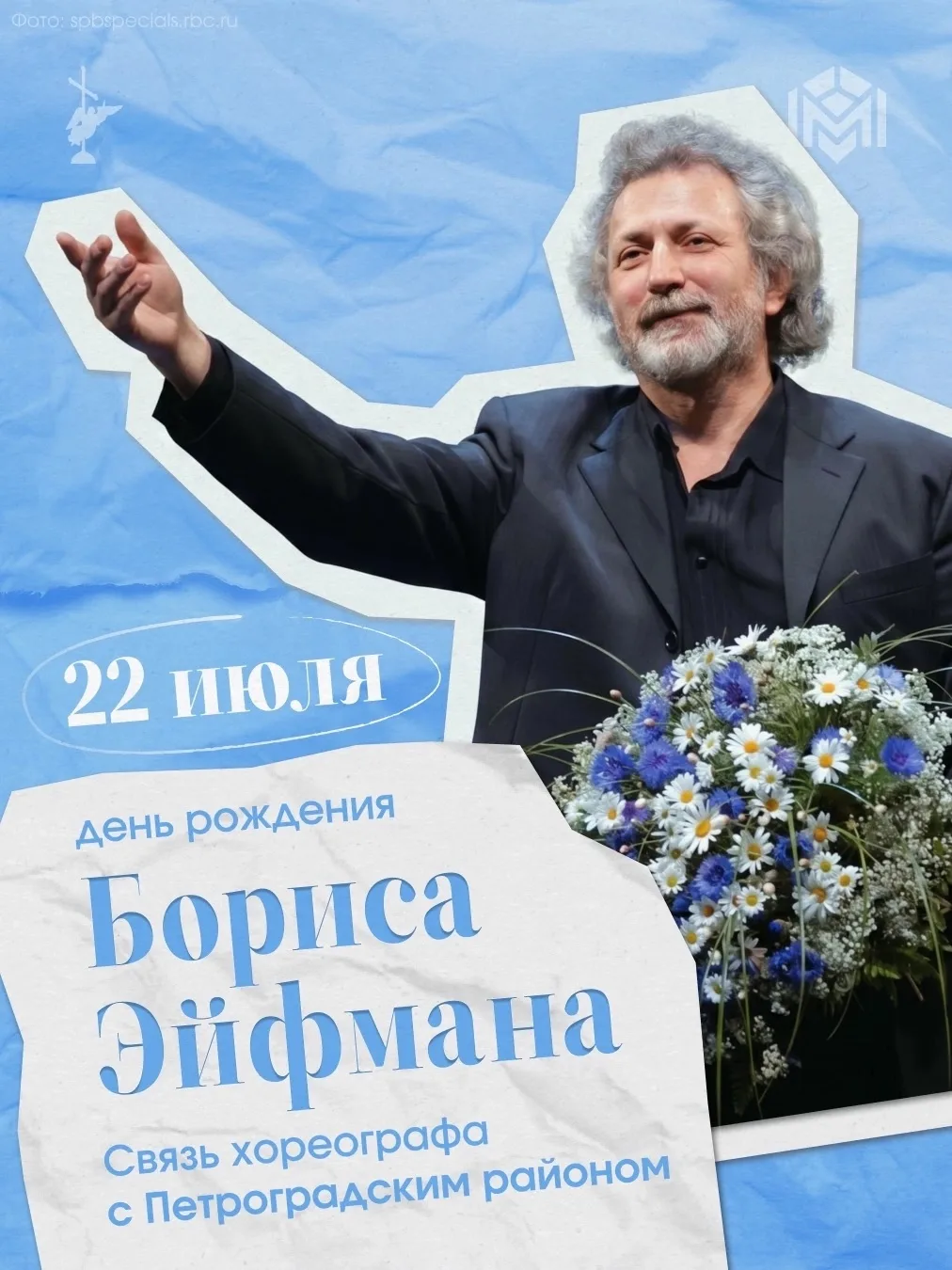22 июля — День рождения Бориса Эйфмана. Великому хореографу исполняется 80 лет.

Его называют «театр