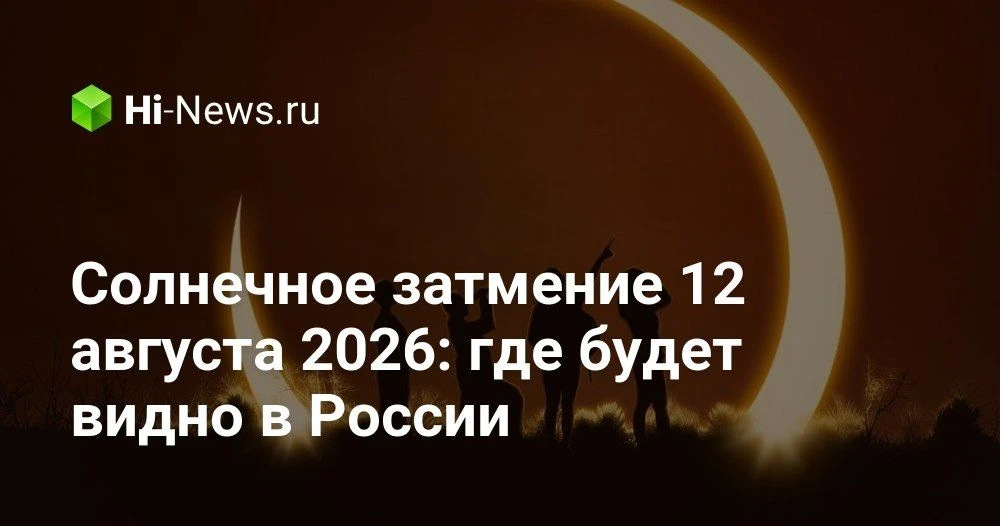 Солнечное затмение 12 августа 2026 года: где и как его увидят жители России и Европы

В августе 2026