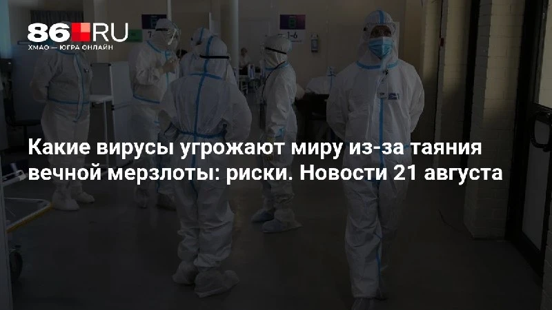 Какие вирусы угрожают миру из-за таяния вечной мерзлоты: риски. Новости 21 августа