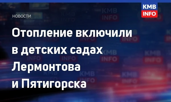 → В детских садах Лермонтова и Пятигорска включили отопление. В Лермонтове тепло подали...