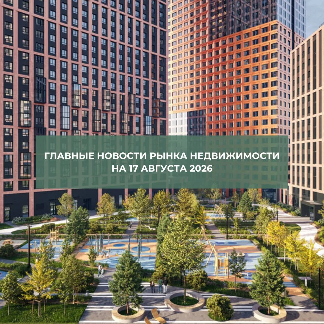 🕯Главные новости рынка недвижимости на 17 августа 2026 года