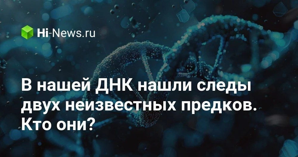 В нашей ДНК нашли следы неизвестных предков: что скрывают «призрачные» человеческие линии