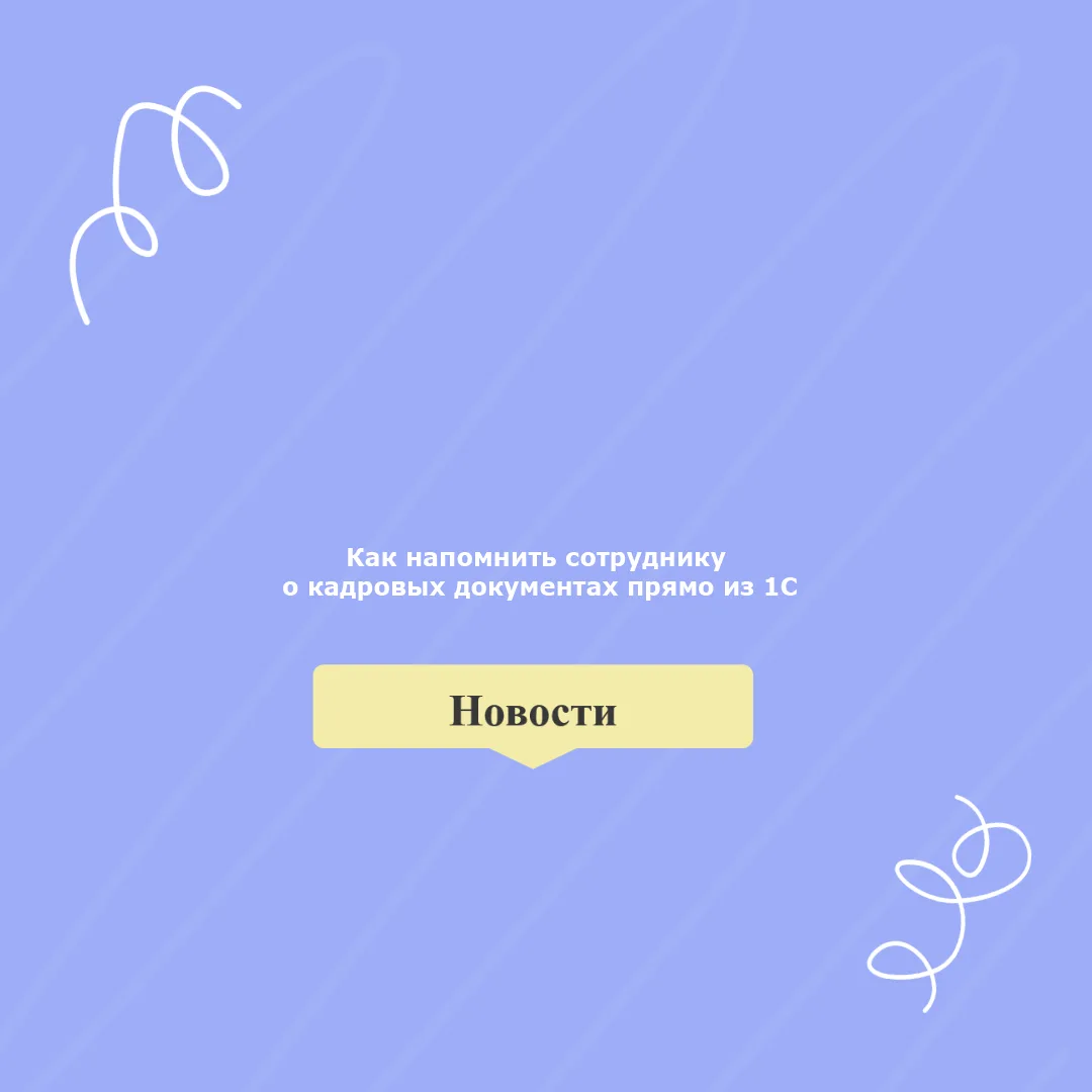 ✉️ Как напомнить сотруднику о кадровых документах прямо из 1С?