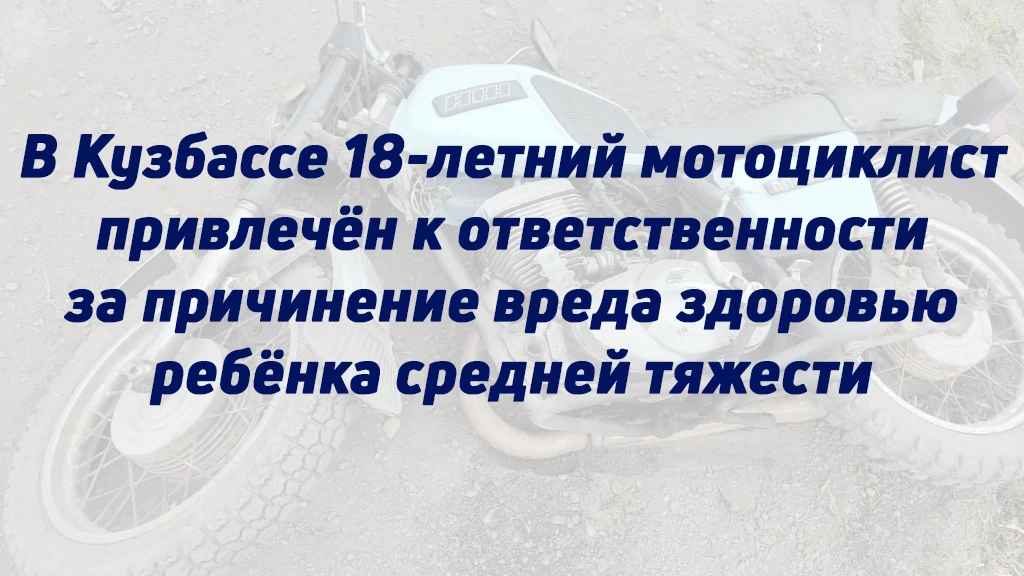 В КУЗБАССЕ 18-ЛЕТНИЙ МОТОЦИКЛИСТ ПРИВЛЕЧЁН К ОТВЕТСТВЕННОСТИ ЗА ПРИЧИНЕНИЕ ВРЕДА ЗДОРОВ...
