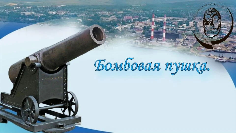 Бомбовая пушка — исторический памятник Николаевска-на-Амуре.