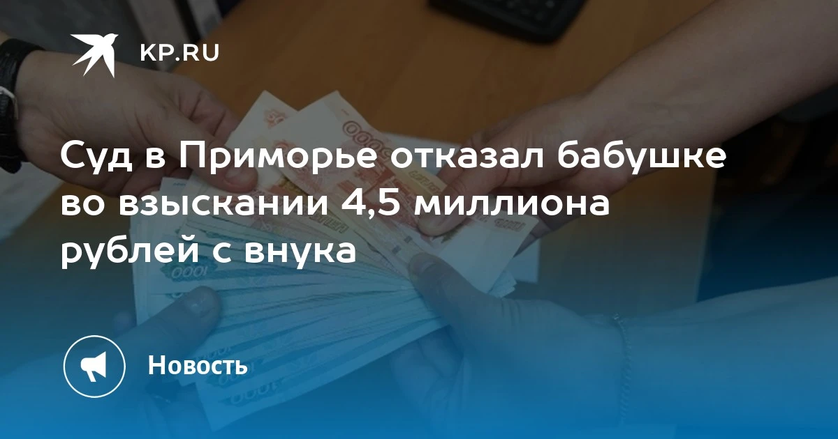 Суд в Приморье отказал бабушке в иске к внуку на 4,5 миллиона рублей. Женщина передала ...