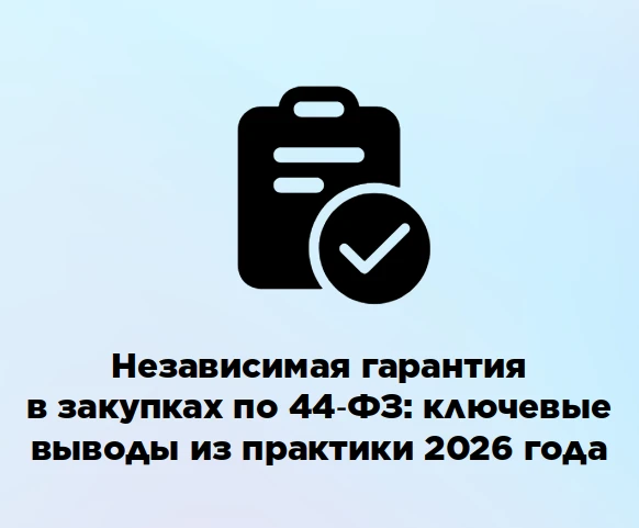 ⚖️ Независимая гарантия в закупках по 44‑ФЗ: ключевые выводы из практики 2026 года