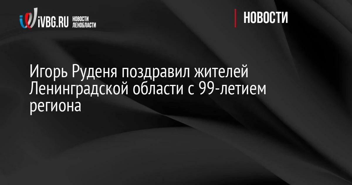 Игорь Руденя поздравил жителей Ленинградской области с 99-летием региона

Полномочный представитель 