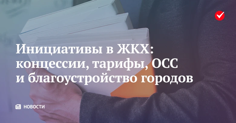 🏠 В подборке инициатив за неделю – концессии, тарифы, ОСС и благоустройство городов.
