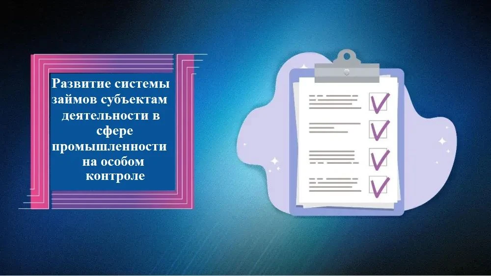 📜Развитие системы займов субъектам деятельности в сфере промышленности на особом контроле