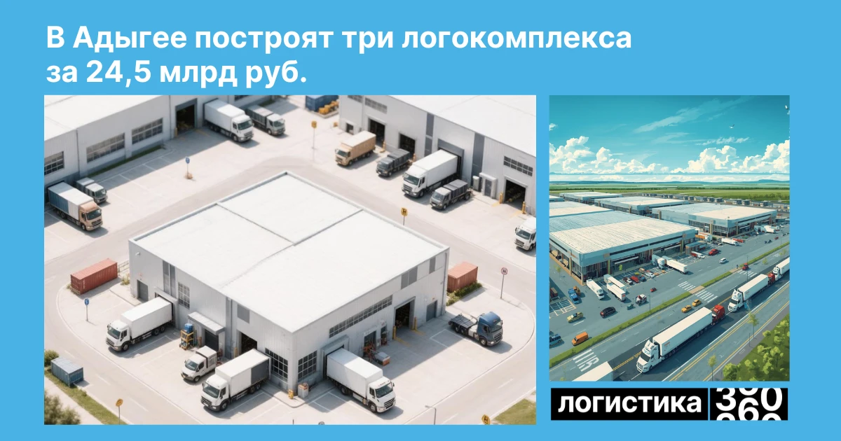 🏗️ В Адыгее построят три логистических комплекса общей стоимостью 24,5 млрд рублей