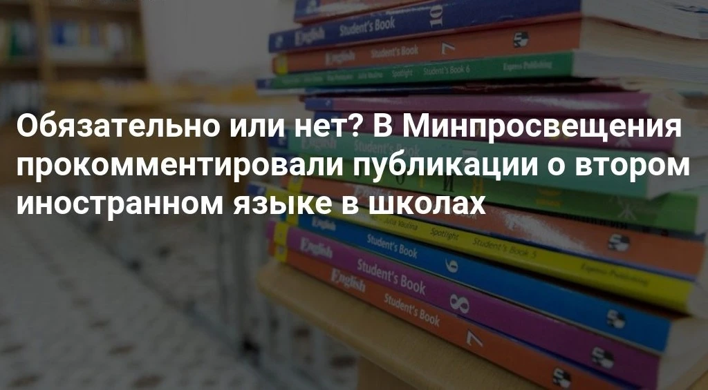 Обязательно или нет? В Минпросвещения прокомментировали публикации о втором иностранном языке в школ