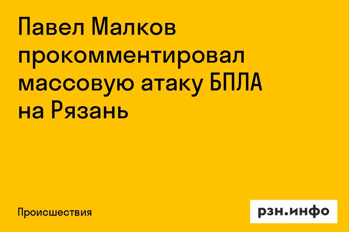 Павел Малков прокомментировал массовую атаку БПЛА на Рязань