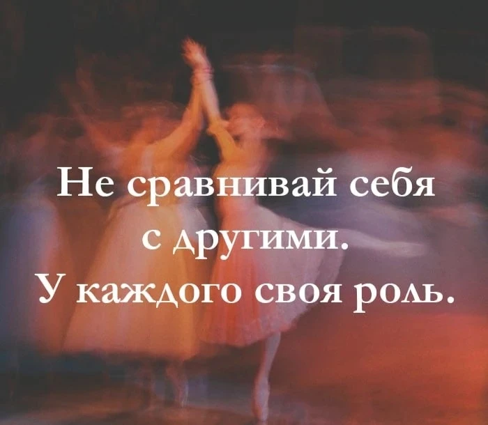 Не сравнивай себя с другими. У каждого своя роль.
