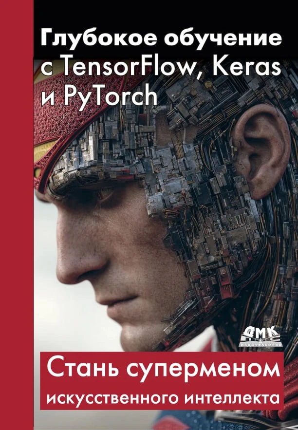 Глубокое обучение с TensorFlow, Keras и PyTorch – практическое руководство по трём глав...