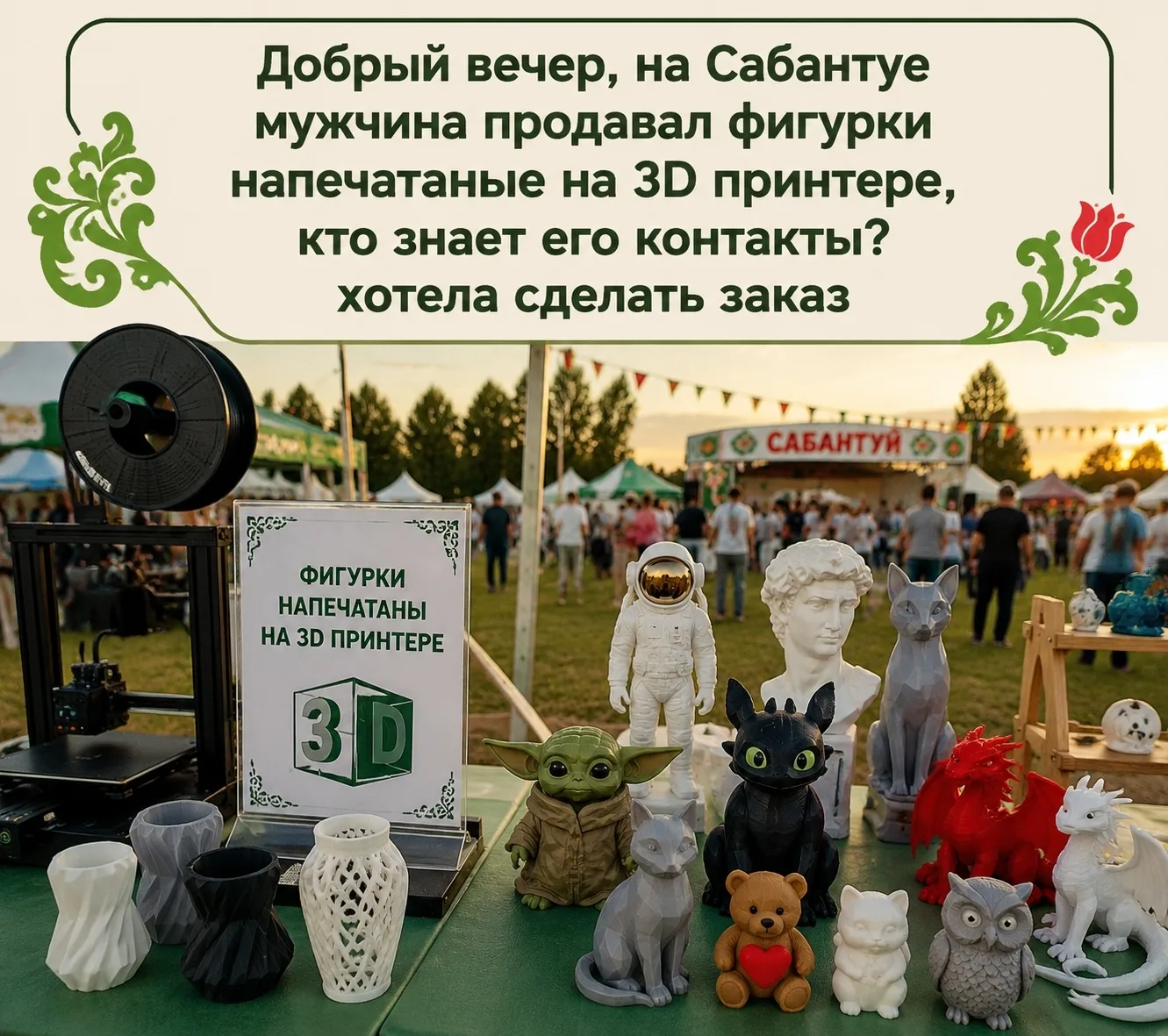 Добрый вечер, на Сабантуе мужчина продавал фигурки напечатаные на 3D принтере,кто знает его контакты