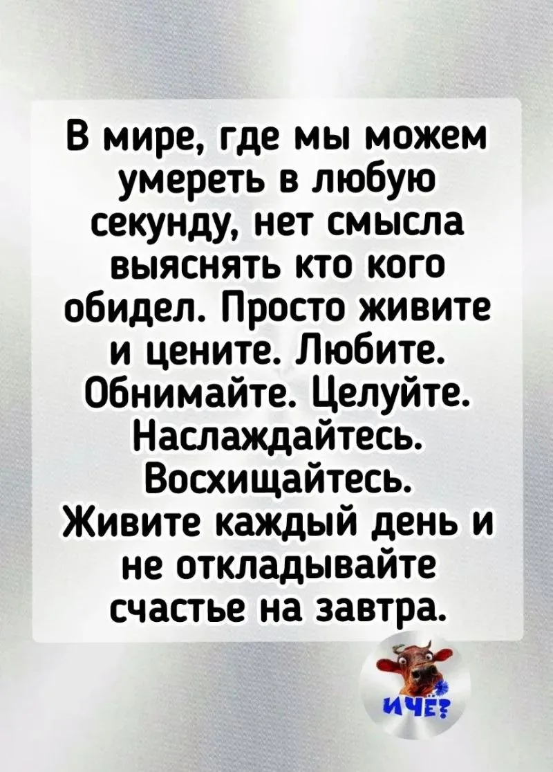 Жизнь слишком коротка и непредсказуема, чтобы тратить её на гордость, многолетние обиды, пустые спор