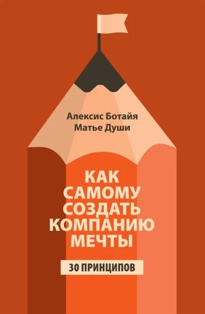 Как самому создать компанию мечты. 30 принципов предпринимателя.