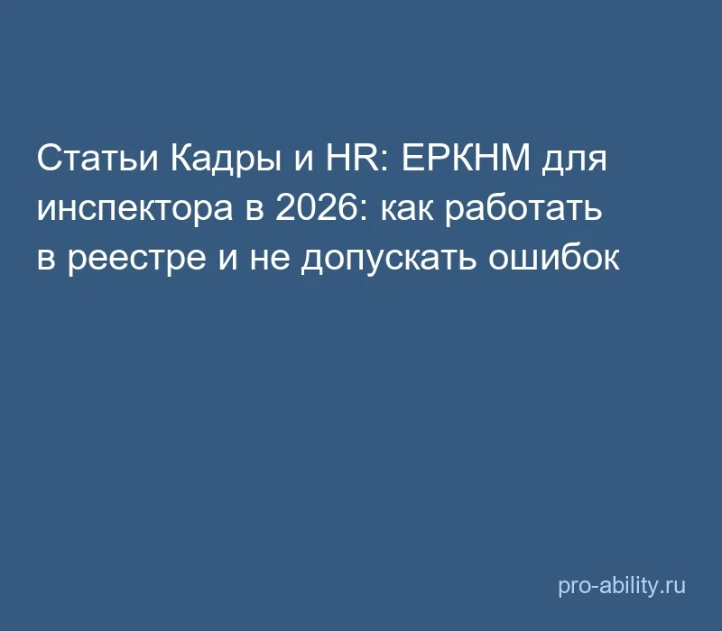 📢 Статьи Кадры и HR: ЕРКНМ для инспектора в 2026: как работать в реестре и не допускат...